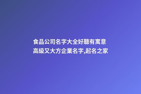 食品公司名字大全好聽有寓意 高級又大方企業名字,起名之家-第1張-公司起名-玄機派